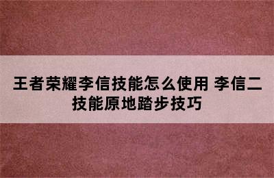 王者荣耀李信技能怎么使用 李信二技能原地踏步技巧